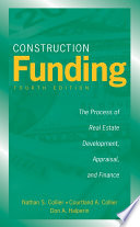 Construction funding : the process of real estate development, appraisal, and finance / Nathan S. Collier, Courtland A. Collier, and Don A. Halperin.
