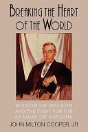 Breaking the heart of the world : Woodrow Wilson and the fight for the League of Nations / John Milton Cooper, Jr.
