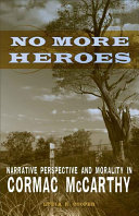No more heroes : narrative perspective and morality in Cormac McCarthy / Lydia R. Cooper.