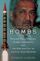 Shopping for bombs : nuclear proliferation, global insecurity, and the rise and fall of the A.Q. Khan network / Gordon Corera.