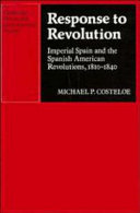 Response to revolution : imperial Spain and the Spanish American revolutions 1810-1840 / Michael P. Costeloe.