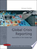 Global crisis reporting : journalism in the global age / Simon Cottle.