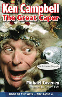 Ken Campbell : the great caper : the authorised biography / Michael Coveney ; foreword by Richard Eyre.