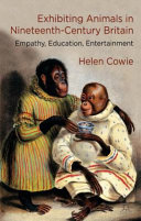 Exhibiting animals in nineteenth-century Britain : empathy, education, entertainment / Helen Cowie, Lecturer in History, University of York, UK.
