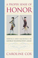 A proper sense of honor : service and sacrifice in George Washington's army / Caroline Cox.