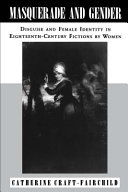 Masquerade and gender : disguise and female identity in eighteenth-century fictions by women / Catherine Craft-Fairchild.