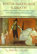 Birth, marriage, and death : ritual, religion, and the life-cycle in Tudor and Stuart England / David Cressy.
