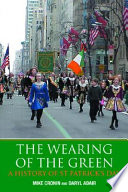 The wearing of the green : a history of St Patrick's Day / Mike Cronin and Daryl Adair.