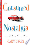 Consumed nostalgia memory in the age of fast capitalism / Gary Cross.