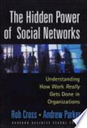 The hidden power of social networks : understanding how work really gets done in organizations / Rob Cross, Andrew Parker.