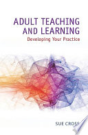 Adult teaching and learning : developing your practice / Sue Cross.