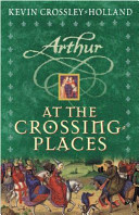 Arthur : at the crossing-places / Kevin Crossley-Holland.
