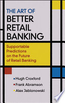 The art of better retail banking supportable predictions on the future of retail banking / Hugh Croxford, Frank Abramson, Alex Jablonowski.
