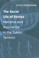 The social life of stories : narrative and knowledge in the Yukon Territory / Julie Cruikshank.