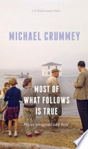 Most of what follows is true : places imagined and real / Michael Crummey