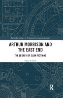 Arthur Morrison and the East End the legacy of slum fictions / Eliza Cubitt.