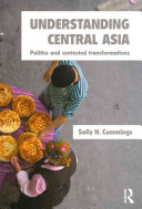 Understanding Central Asia : politics and contested transformations / Sally N. Cummings.