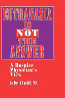 Euthanasia is not the answer : a hospice physician's view / by David Cundiff.