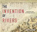 The invention of rivers : Alexander's eye and Ganga's descent / Dilip da Cunha.