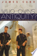 Who Owns Antiquity? : Museums and the Battle over Our Ancient Heritage / James Cuno.