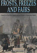 Frosts, freezes and fairs : chronicles of the frozen Thames and harsh winters in Britain since 1000AD / by Ian Currie.