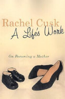 A life's work : on becoming a mother / Rachel Cusk.