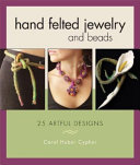 Hand felted jewelry and beads : 25 artful designs / Carol Huber Cypher.