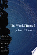The world turned essays on gay history, politics, and culture / John D'Emilio.