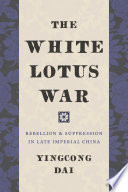 The White Lotus War rebellion and suppression in late imperial China / Yingcong Dai.