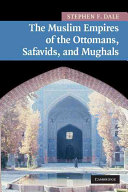 The Muslim empires of the Ottomans, Safavids, and Mughals / Stephen Frederic Dale.