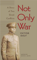 Not only war : a story of two great conflicts : with stories from the Crisis / Victor Daly ; with an introduction by David A. Davis.