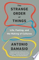 The strange order of things life, feeling, and the making of the cultures / Antonio Damasio.