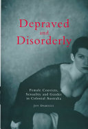 Depraved and disorderly : female convicts, sexuality and gender in Colonial Australia / Joy Damousi.