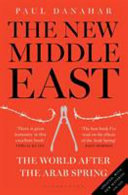 The new Middle East : the world after the Arab Spring / Paul Danahar.