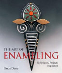The art of enamelling : techniques, projects, inspiration / Linda Darty.