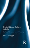 Digital queer cultures in India : politics, intimacies and belonging / Rohit K. Dasgupta.
