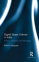 Digital queer cultures in India politics, intimacies, and belonging / Rohit K. Dasgupta.