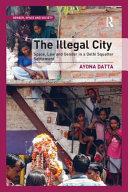 The illegal city : space, law and gender in a Delhi squatter settlement / Ayona Datta.