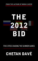 The 2012 bid : five cities chasing the summer games / by Chetan Davé.