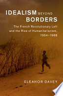 Idealism beyond borders : the French revolutionary Left and the rise of humanitarianism, 1954-1988 / Eleanor Davey (University of Manchester).