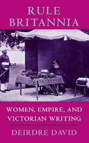 Rule Britannia : women, empire and Victorian writing / Deirdre David.