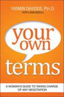 Your own terms : a woman's guide to taking charge of any negotiation / Yasmin Davidds, PsyD with Ann Bidou.