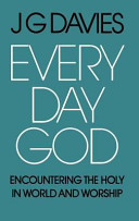 Every day God : encountering the holy in world and worship / (by) J.G. Davies.