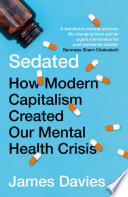 Sedated how modern capitalism created our mental health crisis / James Davies.