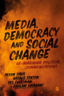 Media, democracy and social change : re-imagining political communications / Aeron Davis, Natalie Fenton, Des Freedman, Gholam Khiabany.
