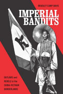 Imperial bandits : outlaws and rebels in the China-Vietnam borderlands / Bradley Camp Davis.