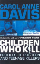 Children who kill : profiles of pre-teen and teenage killers / Carol Anne Davis.
