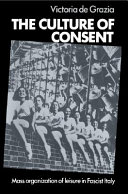 The culture of consent : mass organization of leisure in fascist Italy / Victoria de Grazia.