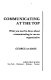 Communicating at the top : what you need to know about communicating to run an organization / (by) George de Mare.