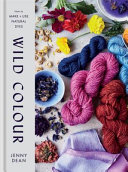 Wild colour : how to make & use natural dyes / Jenny Dean.